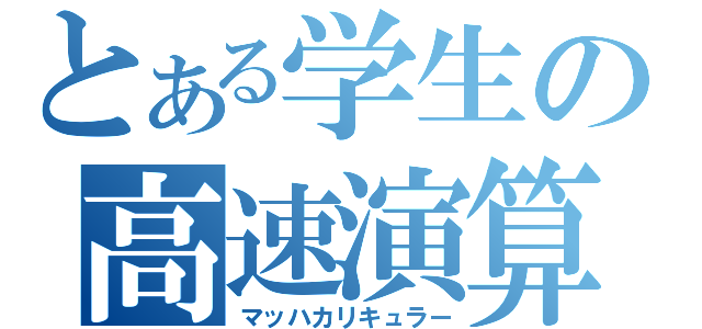 とある学生の高速演算（マッハカリキュラー）