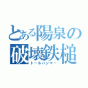 とある陽泉の破壊鉄槌（トールハンマー）