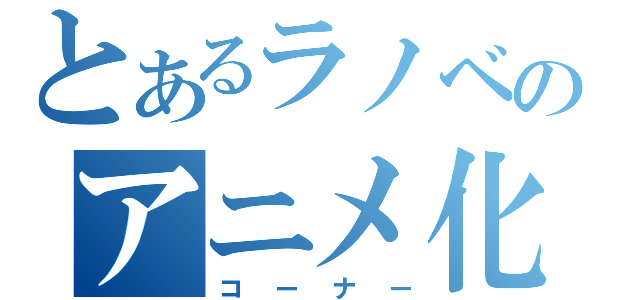 とあるラノベのアニメ化（コーナー）