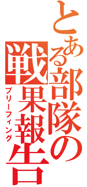 とある部隊の戦果報告（ブリーフィング）