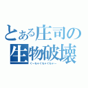 とある庄司の生物破壊（ぐ～ちゃぐちゃぐちゃ～）