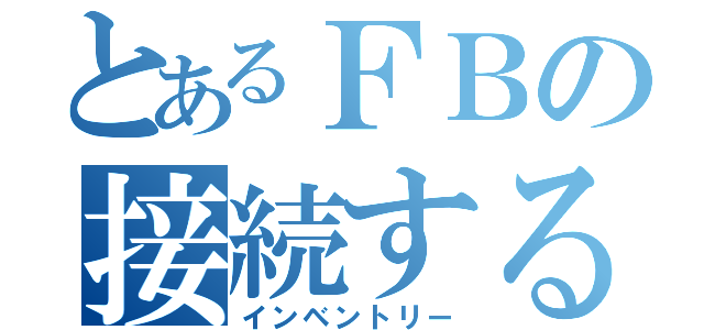 とあるＦＢの接続するぞ（インベントリー）