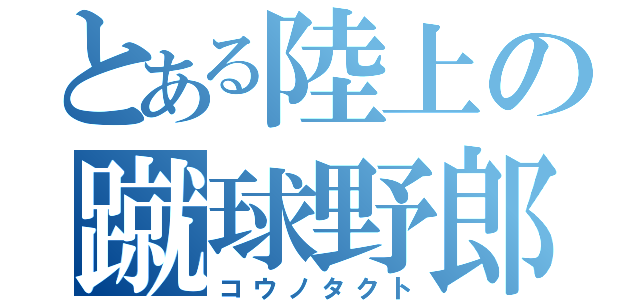 とある陸上の蹴球野郎（コウノタクト）