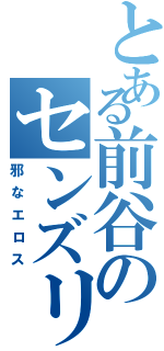 とある前谷のセンズリ（邪なエロス）