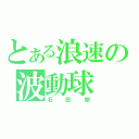 とある浪速の波動球（石田銀）