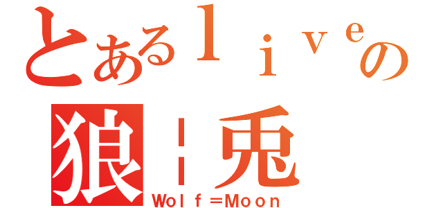 とあるｌｉｖｅの狼￤兎（Ｗｏｌｆ＝Ｍｏｏｎ）