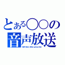 とある〇〇の音声放送（ＮＤＲＹ ＮＭ ３．４７ＫＨｚ ｂｙミッシュ．ＲＵＮ）