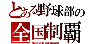 とある野球部の全国制覇（Ｎａｔｉｏｎｗｉｄｅ ｃｈａｍｐｉｏｎｓｈｉｐ）