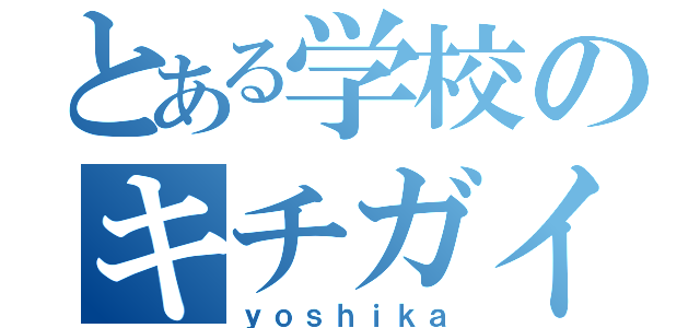 とある学校のキチガイ（ｙｏｓｈｉｋａ）