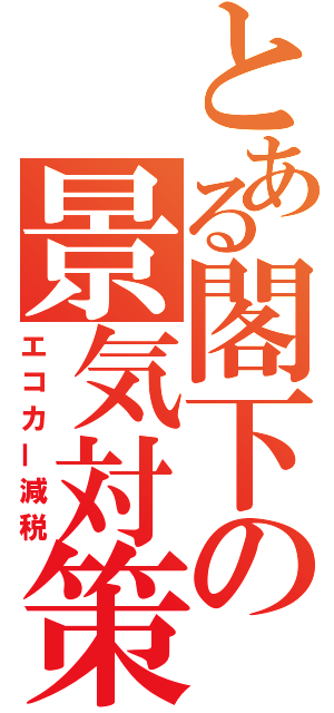 とある閣下の景気対策（エコカー減税）