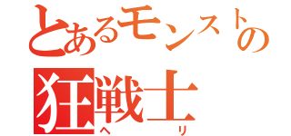 とあるモンストの狂戦士（ヘリ）