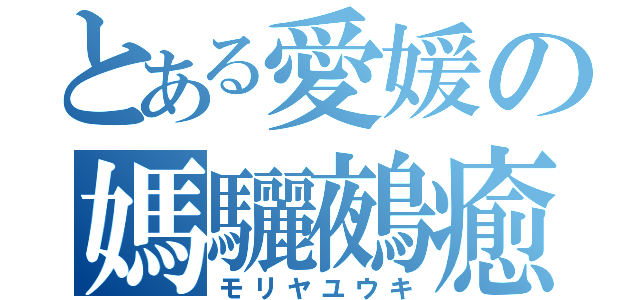 とある愛媛の媽驪鵺癒葵（モリヤユウキ）