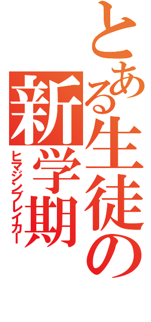 とある生徒の新学期（ヒマジンブレイカｌ）