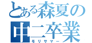 とある森夏の中二卒業（モリサマー）