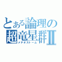 とある論理の超竜星群Ⅱ（メテオストーム）