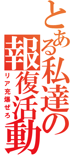 とある私達の報復活動（リア充爆ぜろ）