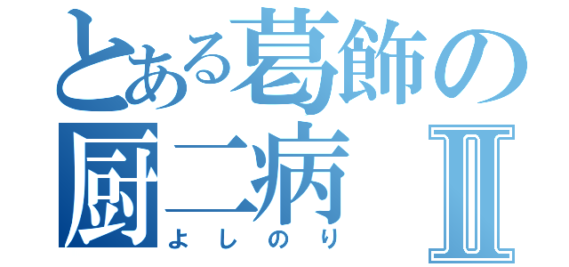 とある葛飾の厨二病Ⅱ（よしのり）