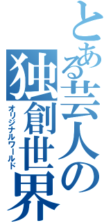 とある芸人の独創世界（オリジナルワールド）