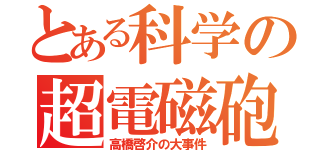 とある科学の超電磁砲（高橋啓介の大事件）