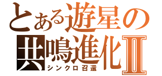 とある遊星の共鳴進化Ⅱ（シンクロ召還）