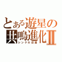 とある遊星の共鳴進化Ⅱ（シンクロ召還）