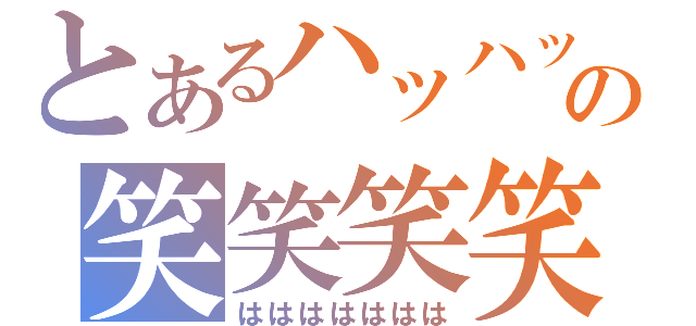 とあるハッハッハッの笑笑笑笑笑（ははははははは）