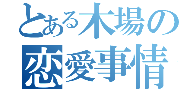 とある木場の恋愛事情（）