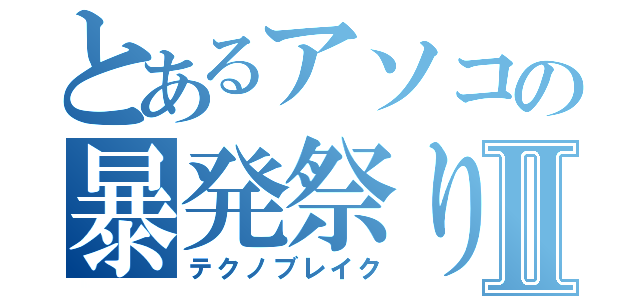 とあるアソコの暴発祭りⅡ（テクノブレイク）