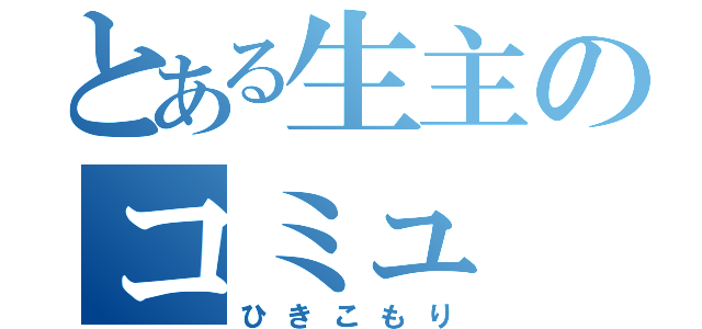 とある生主のコミュ（ひきこもり）