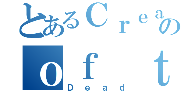 とあるＣｒｅａｔｕｒｅのｏｆ ｔｈｅ（Ｄｅａｄ）