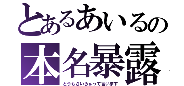 とあるあいるの本名暴露（どうもさいらぁって言います）