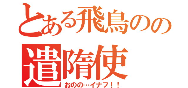 とある飛鳥のの遣隋使（おのの…イナフ！！）