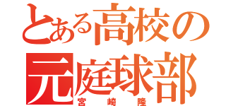 とある高校の元庭球部員（宮崎隆）