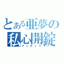 とある亜夢の私心開錠（アンロック）