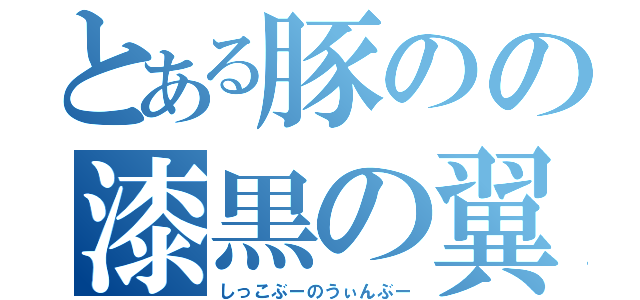 とある豚のの漆黒の翼（しっこぶーのうぃんぶー）