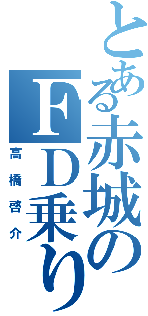 とある赤城のＦＤ乗り（高橋啓介）