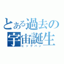 とある過去の宇宙誕生（ビッグバン）