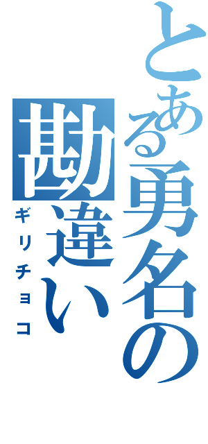 とある勇名の勘違い（ギリチョコ）