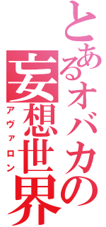 とあるオバカの妄想世界（アヴァロン）