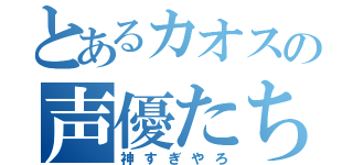 とあるカオスの声優たち（神すぎやろ）