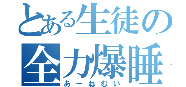 とある生徒の全力爆睡（あーねむい）