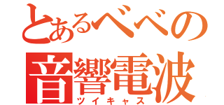 とあるベベの音響電波（ツイキャス）