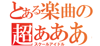 とある楽曲の超あああ（スクールアイドル）