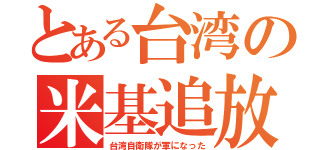 とある台湾の米基追放（台湾自衛隊が軍になった）