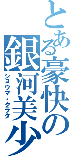 とある豪快の銀河美少年な海賊（ショウマ・クラタ）