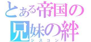 とある帝国の兄妹の絆（シスコン）