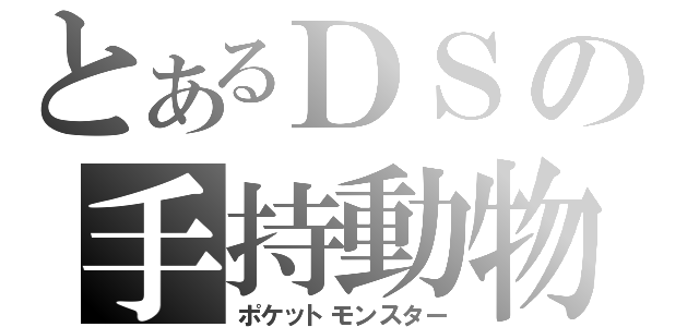 とあるＤＳの手持動物（ポケットモンスター）