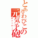 とあるわぴこの元気予砲（ぎょっぴー）