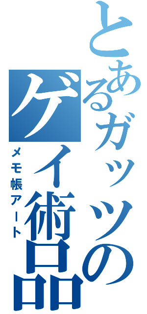 とあるガッツのゲイ術品（メモ帳アート）