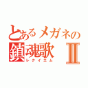 とあるメガネの鎮魂歌Ⅱ（レクイエム）